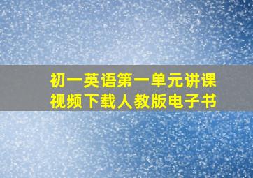 初一英语第一单元讲课视频下载人教版电子书