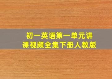 初一英语第一单元讲课视频全集下册人教版