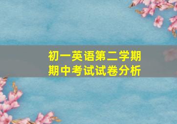 初一英语第二学期期中考试试卷分析