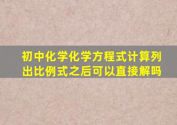 初中化学化学方程式计算列出比例式之后可以直接解吗