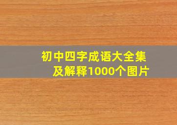 初中四字成语大全集及解释1000个图片