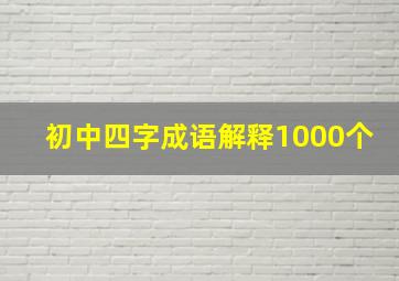 初中四字成语解释1000个