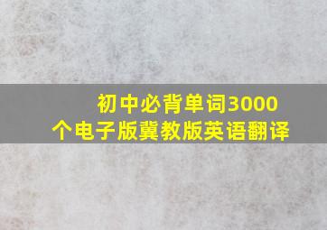 初中必背单词3000个电子版冀教版英语翻译