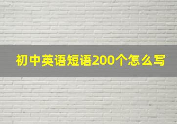 初中英语短语200个怎么写