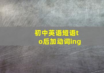 初中英语短语to后加动词ing