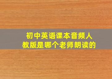 初中英语课本音频人教版是哪个老师朗读的