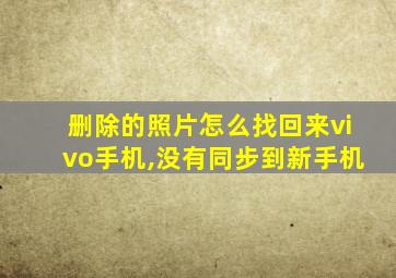 删除的照片怎么找回来vivo手机,没有同步到新手机