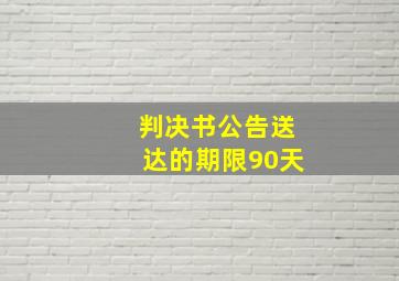 判决书公告送达的期限90天