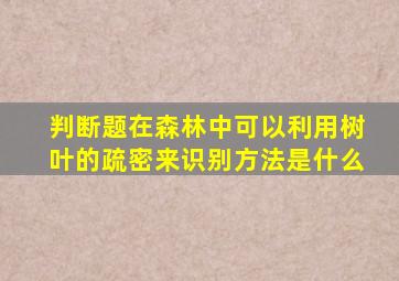 判断题在森林中可以利用树叶的疏密来识别方法是什么