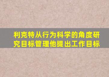 利克特从行为科学的角度研究目标管理他提出工作目标