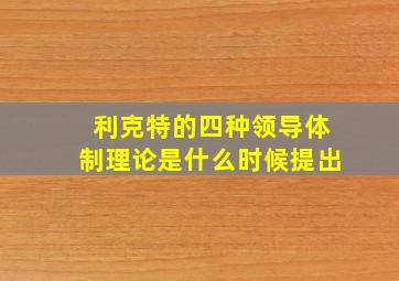 利克特的四种领导体制理论是什么时候提出