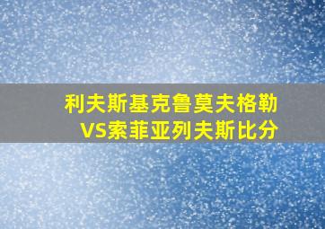 利夫斯基克鲁莫夫格勒VS索菲亚列夫斯比分