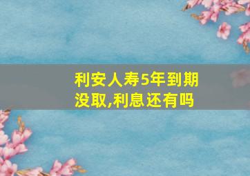 利安人寿5年到期没取,利息还有吗