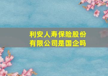 利安人寿保险股份有限公司是国企吗