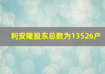 利安隆股东总数为13526户