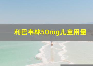 利巴韦林50mg儿童用量