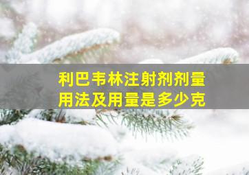 利巴韦林注射剂剂量用法及用量是多少克