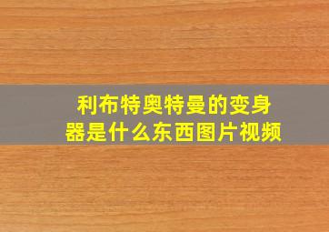 利布特奥特曼的变身器是什么东西图片视频