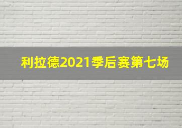 利拉德2021季后赛第七场