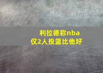 利拉德称nba仅2人投篮比他好