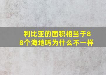 利比亚的面积相当于88个海地吗为什么不一样