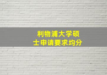 利物浦大学硕士申请要求均分