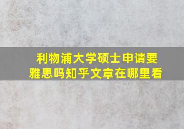 利物浦大学硕士申请要雅思吗知乎文章在哪里看