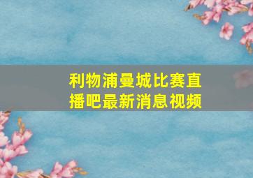 利物浦曼城比赛直播吧最新消息视频