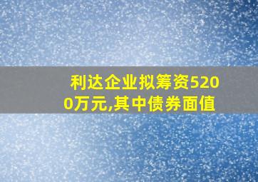 利达企业拟筹资5200万元,其中债券面值