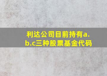 利达公司目前持有a.b.c三种股票基金代码