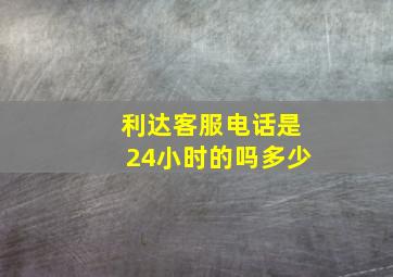 利达客服电话是24小时的吗多少