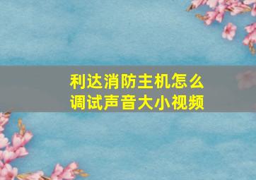 利达消防主机怎么调试声音大小视频