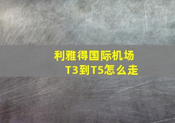 利雅得国际机场T3到T5怎么走