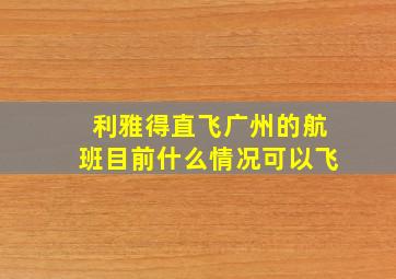 利雅得直飞广州的航班目前什么情况可以飞