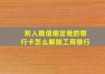 别人微信绑定我的银行卡怎么解除工商银行