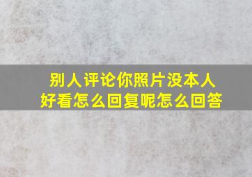 别人评论你照片没本人好看怎么回复呢怎么回答