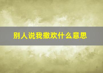 别人说我撒欢什么意思