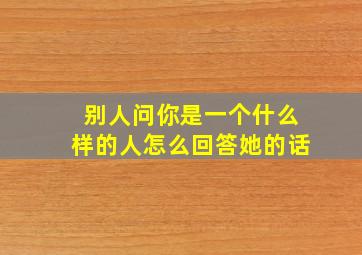 别人问你是一个什么样的人怎么回答她的话