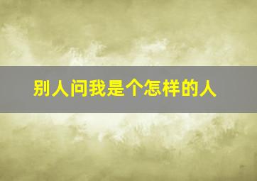 别人问我是个怎样的人