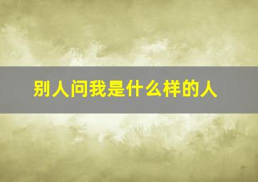 别人问我是什么样的人