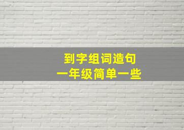 到字组词造句一年级简单一些