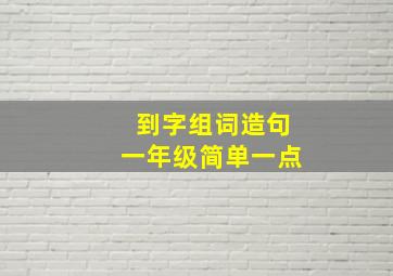 到字组词造句一年级简单一点