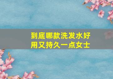 到底哪款洗发水好用又持久一点女士