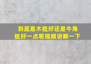 到底是木梳好还是牛角梳好一点呢视频讲解一下