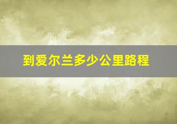 到爱尔兰多少公里路程