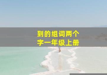 到的组词两个字一年级上册