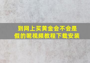 到网上买黄金会不会是假的呢视频教程下载安装