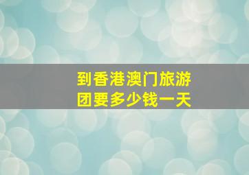 到香港澳门旅游团要多少钱一天