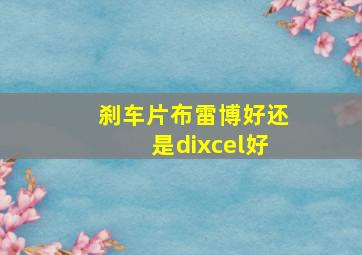 刹车片布雷博好还是dixcel好