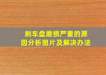 刹车盘磨损严重的原因分析图片及解决办法